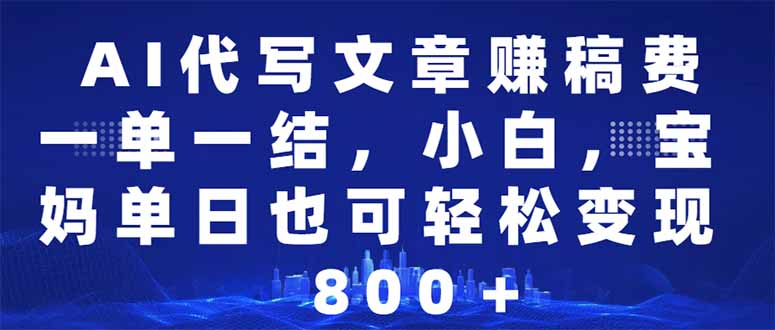 （14095期）AI代写文章赚稿费，一单一结新手，宝妈妈单日都可以轻松日入500-1000＋