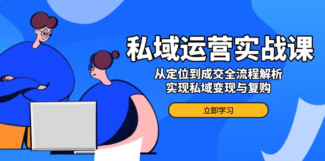 （14098期）私域流量运营实战演练课，从查找到交易量全过程分析，完成私域变现与回购