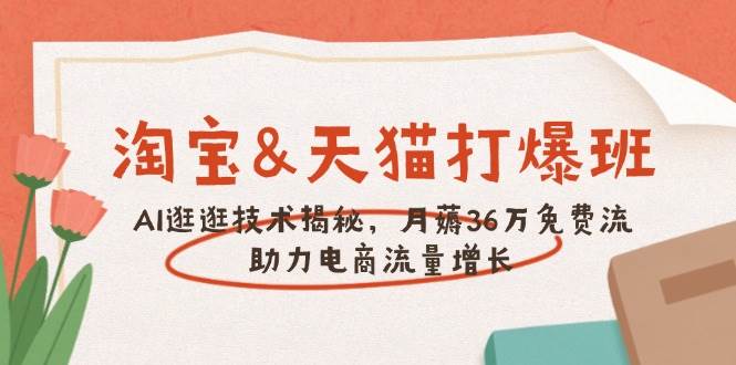 淘宝网&天猫商城 打穿班,AI逛一逛技术性揭密,月薅36万完全免费流,助推流量增长