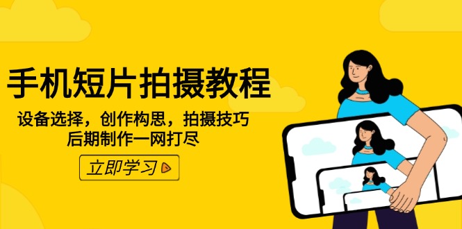(14119期)手机短片拍摄教程:设备选型,写作设计构思,摄影技巧,视频后期制作一网打尽