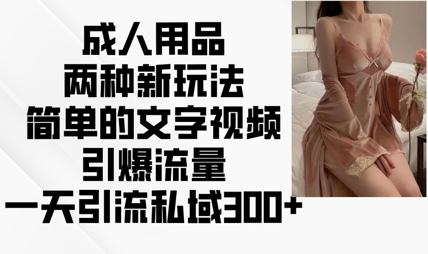 两性用品二种新模式,文字描述短视频引爆流量,一天引流方法公域300