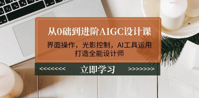 从0础到升阶AIGC设计课:页面实际操作,光与影操纵,AI专用工具应用,打造出全能型室内设计师