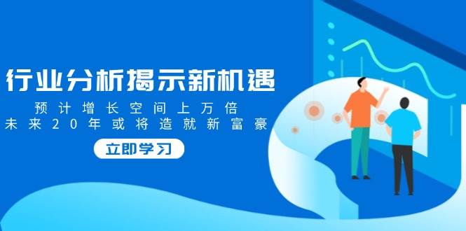 行业现状揭露机遇与挑战,预估发展空间上万倍,以后20年也将铸就新富商