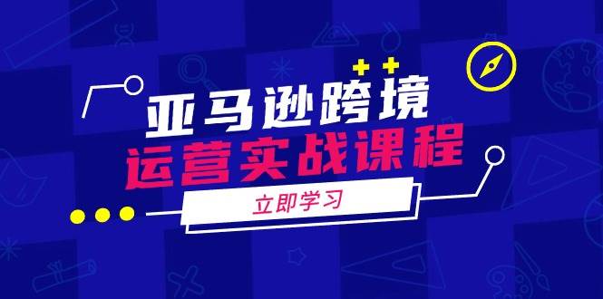 亚马逊跨境经营实战演练课程内容:包含亚马逊运营、投诉、选款等各个方面