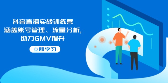 (14143期)抖音直播间实战演练夏令营:包含帐号管理、流量统计, 助推GMV提高