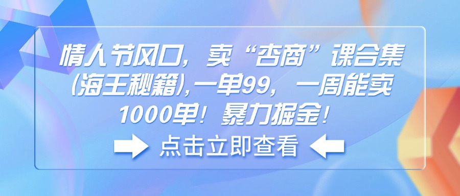 (14158期)七夕节出风口,卖“杏商”课合辑(海神秘笈),一单99,一周可以卖1000单!暴…
