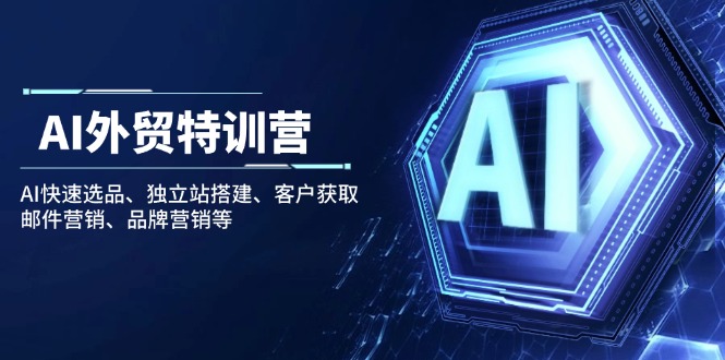 (14217期)AI出口外贸夏令营:AI迅速选款、自建站构建、顾客获得、电子邮件营销、品牌推广等