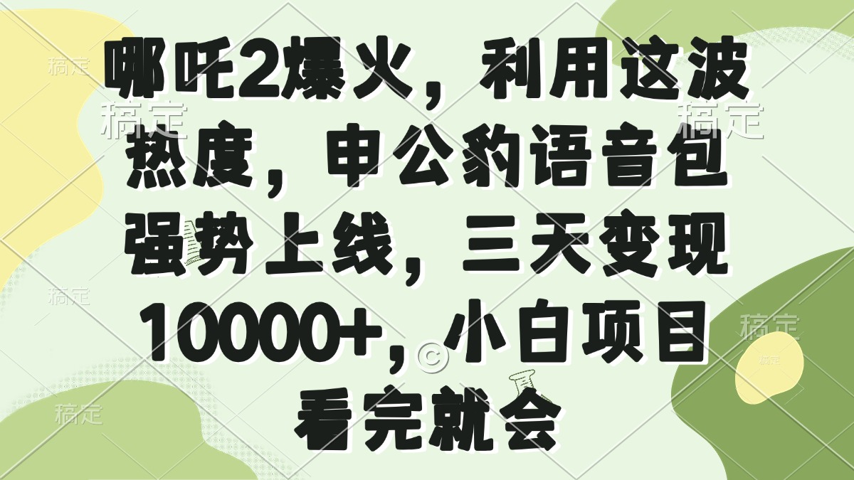 (14223期)哪咤2爆红,运用这一波关注度,申公豹语音库强悍发布,三天转现10000 ,小…