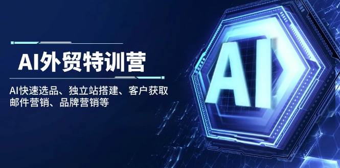 AI出口外贸夏令营:AI迅速选款、自建站构建、顾客获得、电子邮件营销、品牌推广等