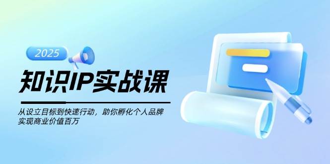 专业知识IP实战演练课,从设定目标到快速行动,帮助你卵化个人ip,完成商业服务价值不菲