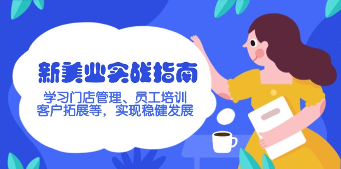 （14253期）新美业实战演练手册，学习培训店铺管理、员工技能培训、客户开拓等，完成稳步发展