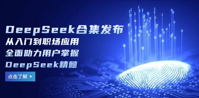 DeepSeek合辑公布,从入门到初入职场运用,全面助力客户把握DeepSeek精粹