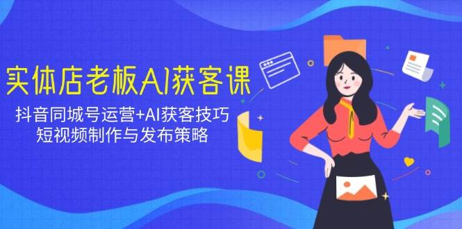实体店老板AI拓客课:抖音同城号经营 AI拓客方法,小视频制作与公布对策