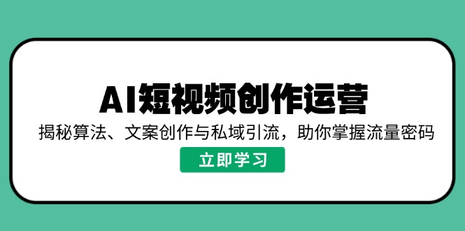 (14287期)AI视频创作经营,揭密优化算法、文案创作与私域引流,帮助你把握总流量登陆密码