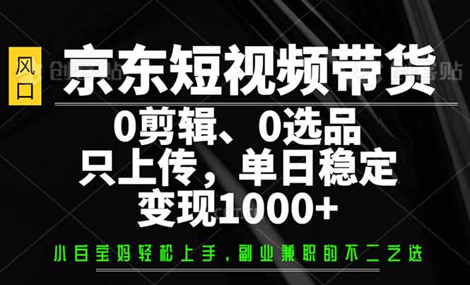 (14304期)京东商城短视频卖货,0视频剪辑,0选款,仅需提交素材内容,单日平稳转现1000