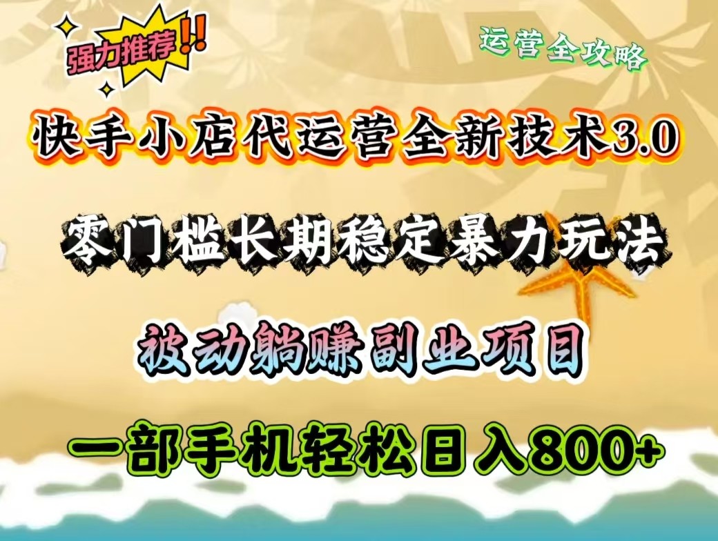 快手小店代运营公司全新升级技术性3.0,零门槛持续稳定暴力行为游戏玩法,处于被动躺着赚钱一部手机轻轻松松日入800