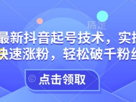 25年最新抖音起号技术,实操攻略带你快速涨粉,轻松破千粉丝必看