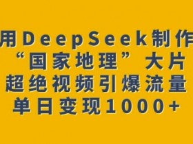 用DeepSeek制作“国家地理”大片,超绝视频引爆流量,单日变现多张