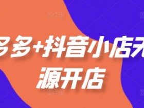 拼多多+抖音小店无货源开店,包括:选品、运营、基础、付费推广、爆款案例等(更新25年10月)