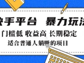 2025年暴力玩法,快手带货,门槛低,收益高,月躺入8k+【揭秘】