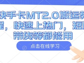 快手卡MT2.0搬运教程,快速上热门,短剧带货等都能用