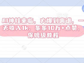 AI神娃来临,火爆到离谱,一天收入1k,条条10万+点赞,保姆级教程