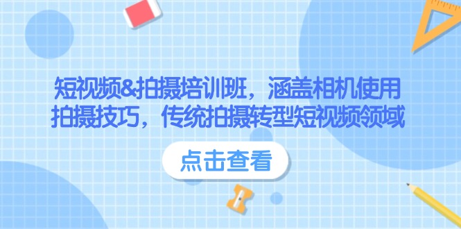 短视频&拍摄培训班，涵盖相机使用、拍摄技巧，传统拍摄转型短视频领域 -1