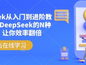 DeepSeek从入门到进阶教程,解锁DeepSeek的N种姿势,让你效率翻倍