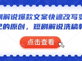 短剧解说爆款文案快速改写变成自己的原创,短剧解说洗稿教学
