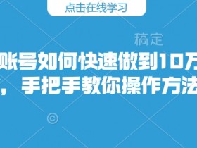 快手账号如何快速做到10万粉丝,手把手教你操作方法