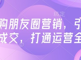 高复购朋友圈营销,引爆私域成交,打通运营全链
