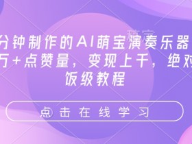 3分钟制作的AI萌宝演奏乐器,10万+点赞量,变现上千,绝对喂饭级教程