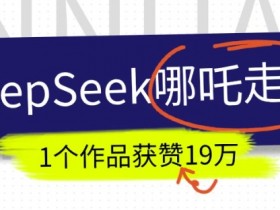DeepSeek做抖音爆火的AI哪吒走秀视频,1个作品获赞19万+,我教你怎么做