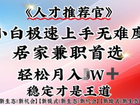 人才推荐官—小白轻松上手实操,居家兼职首选,一部手机即可