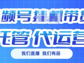 视频号挂J直播带货托管代运营,每个月多挣3k【揭秘】