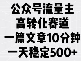 公众号流量主高转化赛道,一篇文章10分钟,一天稳定5张