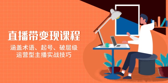 直播带变现课程，涵盖术语、起号、破层级，运营型主播实战技巧 -1