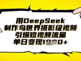 用DeepSeek制作鸟世界摄影级视频,引爆短视频流量,单日变现1k