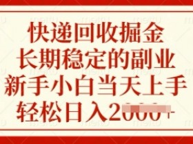 快递回收掘金,长期稳定的副业,新手小白当天上手,轻松日入多张【揭秘】