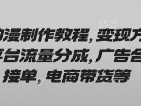 AI动漫制作教程,变现方式有平台流量分成,广告合作接单,电商带货等