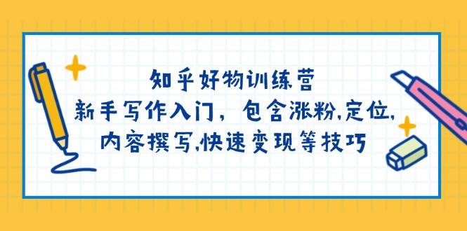 知乎好物夏令营:初学者创作新手入门,包括增粉,精准定位,具体内容编写,收益最大化等技巧