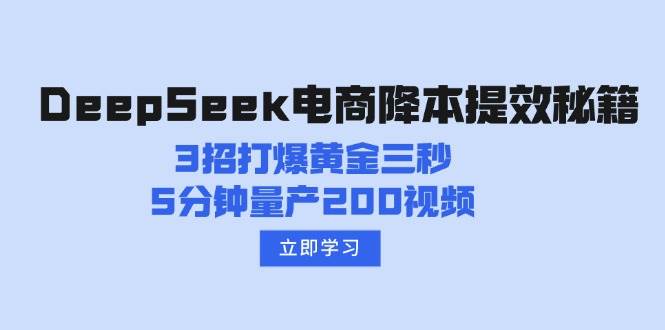DeepSeek电子商务降本提效秘笈:3招打穿黄金三秒,5min批量生产200短视频