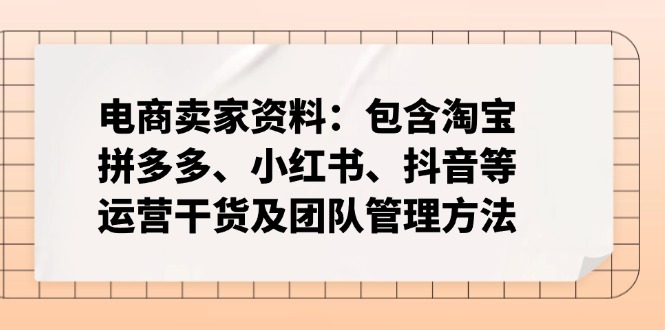 (14354期)跨境电商卖家材料:包括淘宝网、拼多多平台、小红书的、快手等经营干货知识及团队协作方式