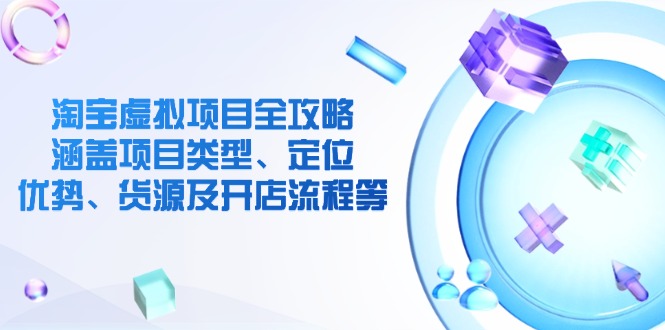 (14382期)淘宝虚拟新项目攻略大全:包含项目类别、精准定位、优点、一手货源及开店的流程等