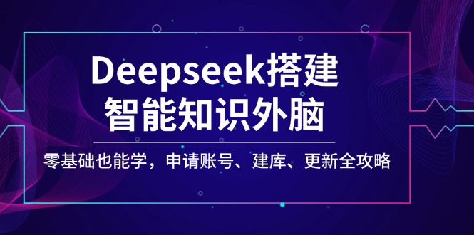 (14390期)Deepseek搭建智能知识外脑,零基础也能学,申请账号、建库、更新全攻略