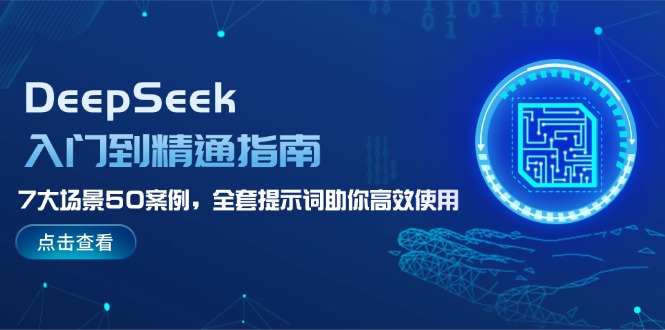 (14394期)DeepSeek入门到精通指南,7大场景50案例,全套提示词助你高效使用