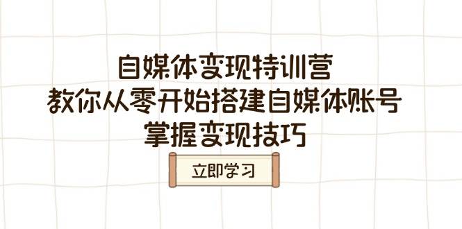 自媒体变现夏令营,教大家从零开始构建自媒体号,把握转现方法