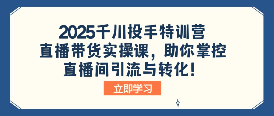 (14423期)2025巨量千川投篮高手夏令营:直播卖货实操课,帮助你操控直播间引流与转化!