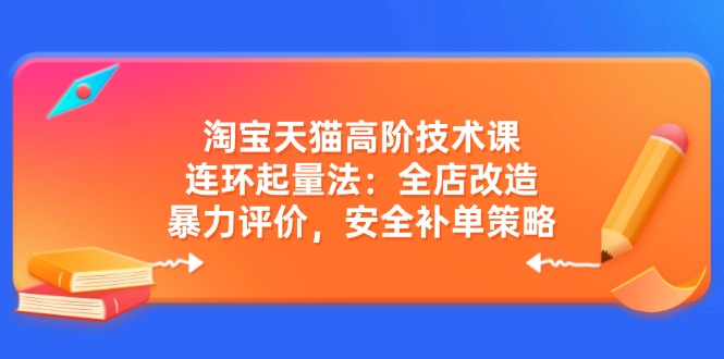 (14469期)天猫高级技术课:连坏增粉法:店铺更新改造,暴力行为点评,安全性补销量对策