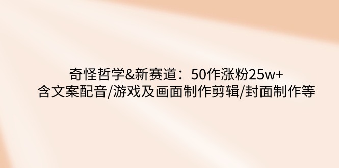 (14480期)怪异哲学思想-新生态:50作增粉25w 含创意文案配声/手机游戏及界面制做视频剪辑/封面设计等